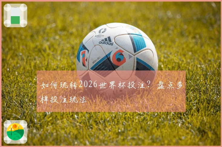 如何玩转2026世界杯投注？盘点多样投注玩法