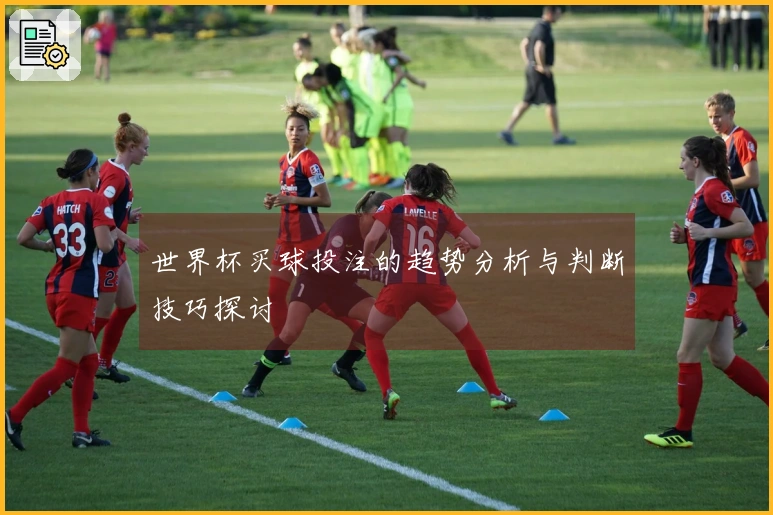 世界杯买球投注的趋势分析与判断技巧探讨