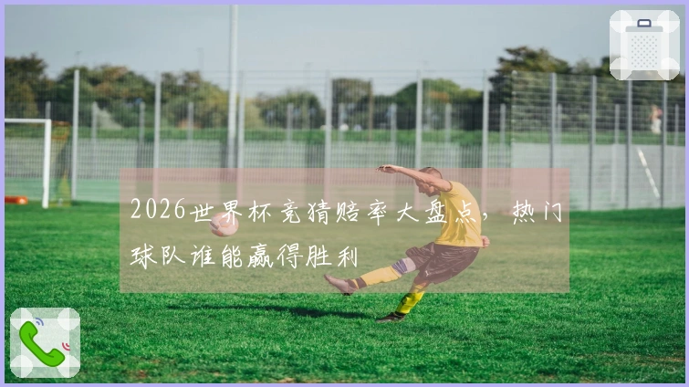 2026世界杯竞猜赔率大盘点，热门球队谁能赢得胜利