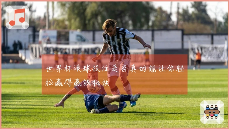 世界杯滚球投注是否真的能让你轻松赢得赢钱秘诀