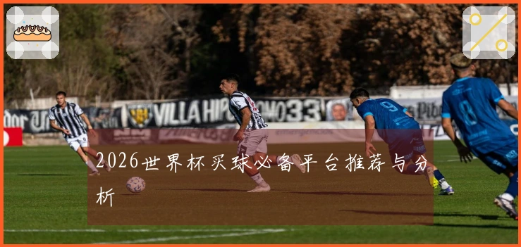 2026世界杯买球必备平台推荐与分析