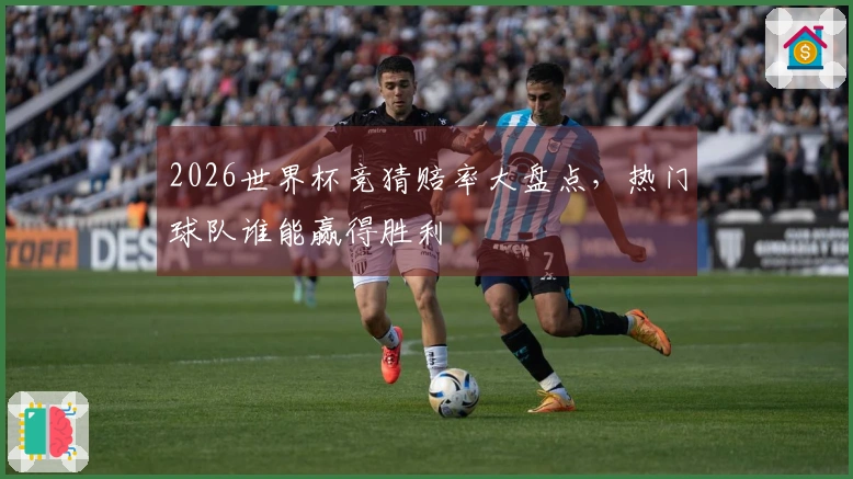2026世界杯竞猜赔率大盘点，热门球队谁能赢得胜利