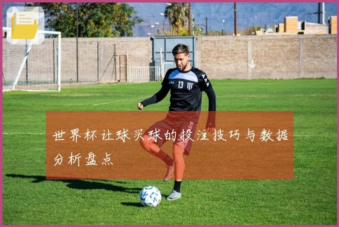 世界杯让球买球的投注技巧与数据分析盘点