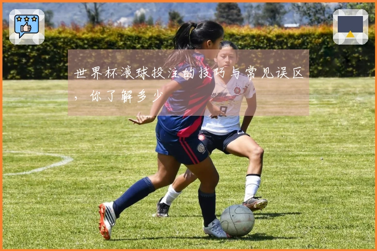 世界杯滚球投注的技巧与常见误区，你了解多少