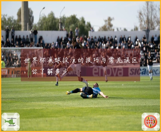 世界杯滚球投注的技巧与常见误区，你了解多少