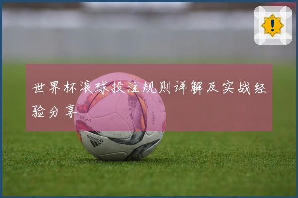 世界杯滚球投注规则详解及实战经验分享