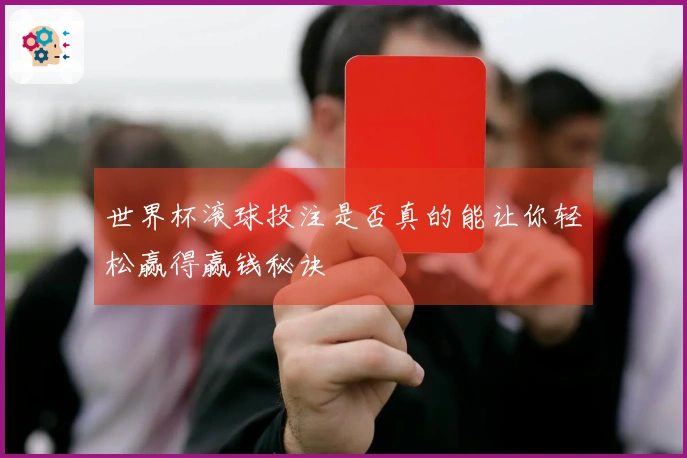 世界杯滚球投注是否真的能让你轻松赢得赢钱秘诀