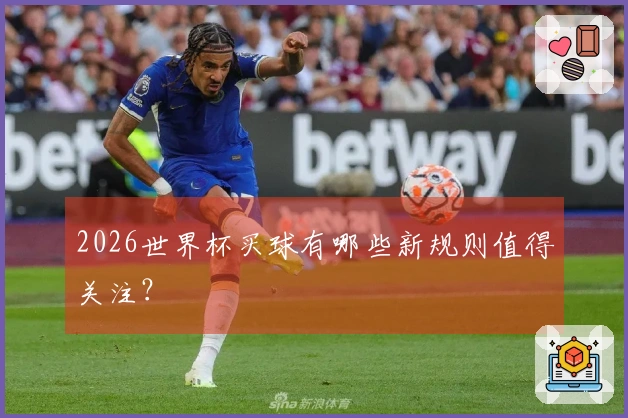 2026世界杯买球有哪些新规则值得关注？