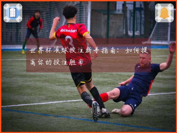 世界杯滚球投注新手指南：如何提高你的投注胜率