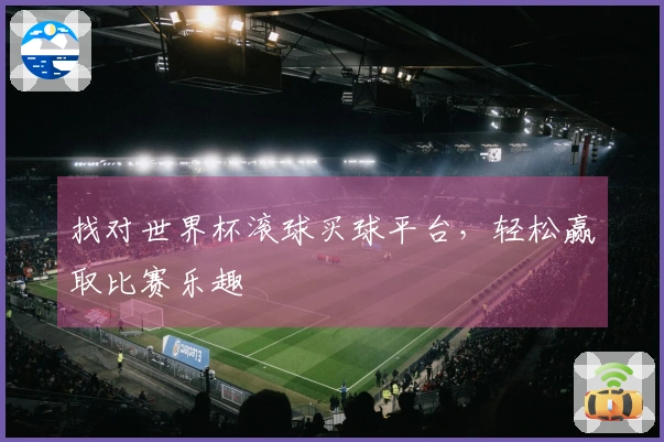 找对世界杯滚球买球平台，轻松赢取比赛乐趣