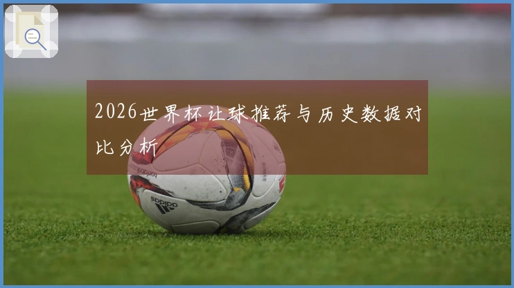 2026世界杯让球推荐与历史数据对比分析
